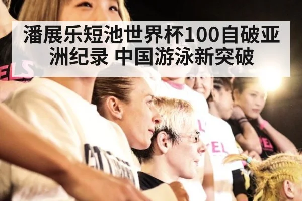 潘展乐短池世界杯100自破亚洲纪录 中国游泳新突破