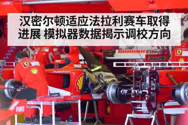 汉密尔顿适应法拉利赛车取得进展 模拟器数据揭示调校方向