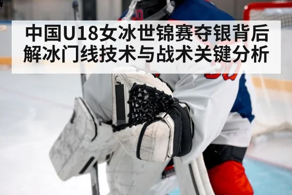 中国U18女冰世锦赛夺银背后解冰门线技术与战术关键分析