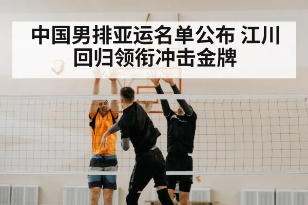 中国男排亚运名单公布 江川回归领衔冲击金牌