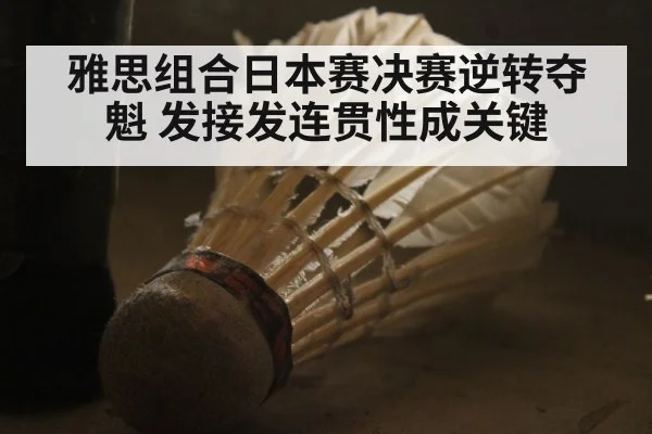 雅思组合日本赛决赛逆转夺魁 发接发连贯性成关键