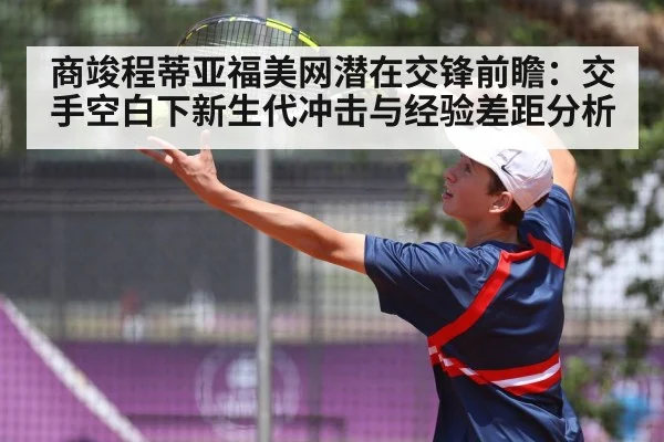 商竣程蒂亚福美网潜在交锋前瞻：交手空白下新生代冲击与经验差距分析