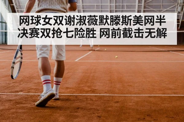 网球女双谢淑薇默滕斯美网半决赛双抢七险胜 网前截击无解