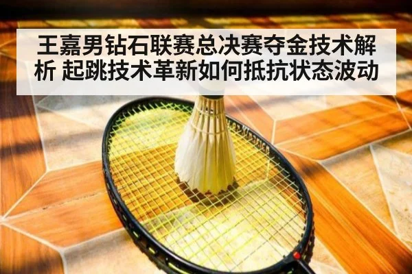 王嘉男钻石联赛总决赛夺金技术解析 起跳技术革新如何抵抗状态波动