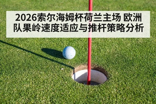 2026索尔海姆杯荷兰主场 欧洲队果岭速度适应与推杆策略分析