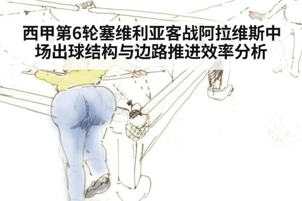 西甲第6轮塞维利亚客战阿拉维斯中场出球结构与边路推进效率分析