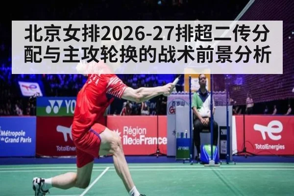 北京女排2026-27排超二传分配与主攻轮换的战术前景分析